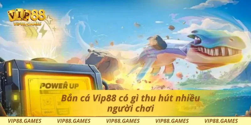 Bắn cá Vip88 có gì thu hút nhiều người chơi