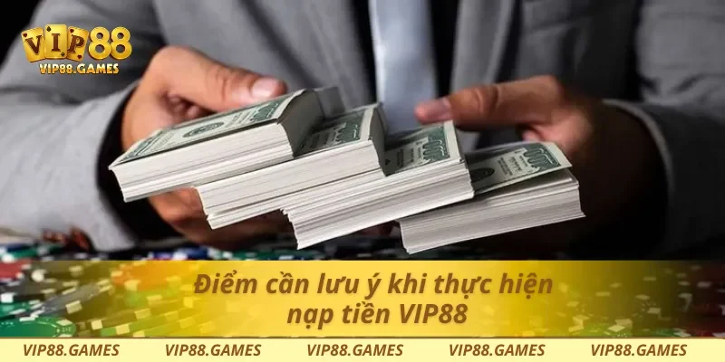 Điểm cần lưu ý khi thực hiện nạp tiền Vip88
