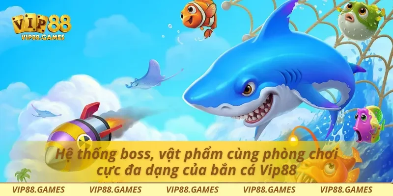 Hệ thống boss, vật phẩm cùng phòng chơi cực đa dạng của bắn cá Vip88