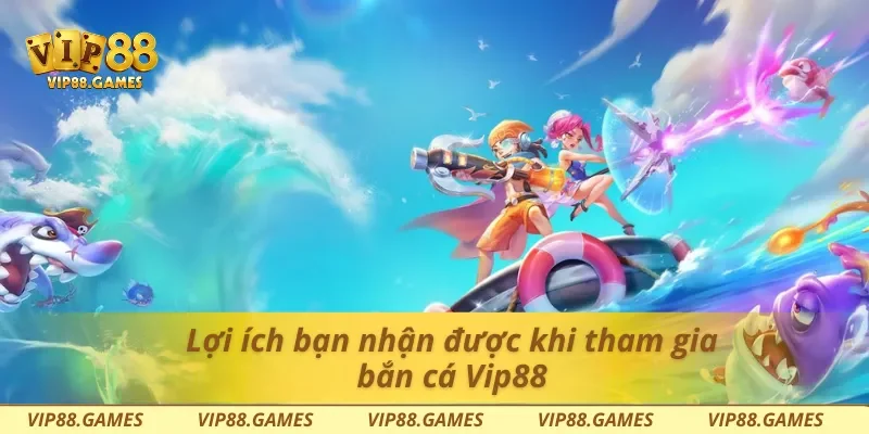 Lợi ích bạn nhận được khi tham gia bắn cá Vip88