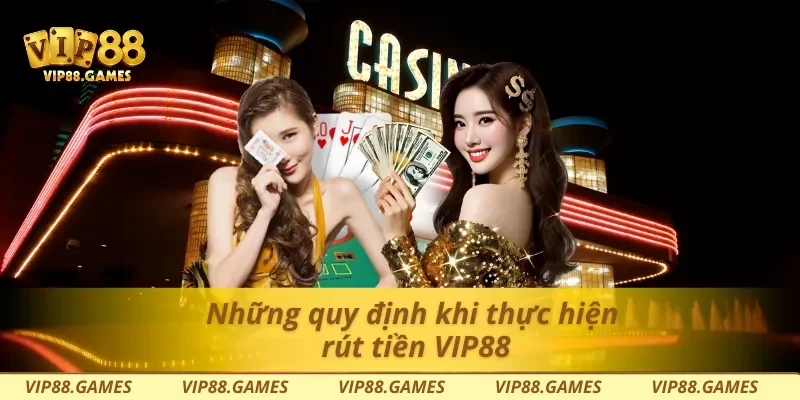 Những quy định khi thực hiện rút tiền Vip88