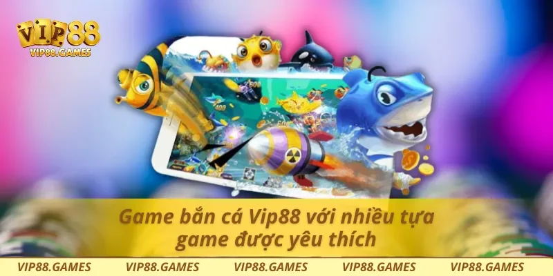 Game bắn cá Vip88 với nhiều tựa game được yêu thích